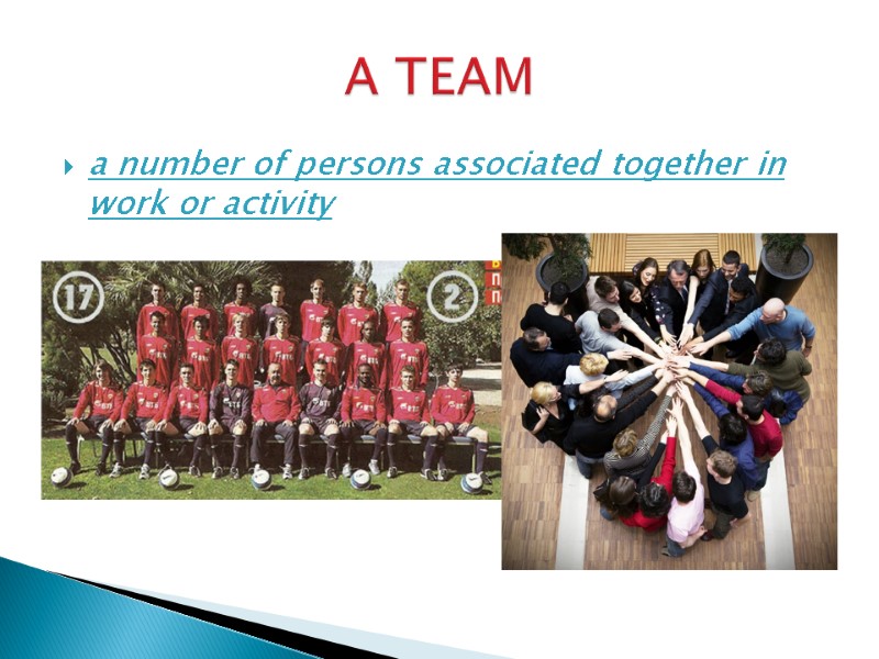 a number of persons associated together in work or activity  A TEAM